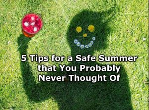 5 Tips for a Safe Summer that You Probably Never Thought Of.